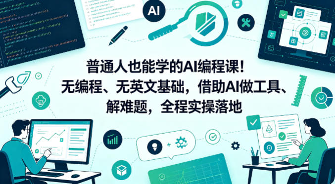 普通人也能学的AI编程课！无编程、无英文基础，借助AI做工具、解难题，全程实操落地 - 臻优资源网