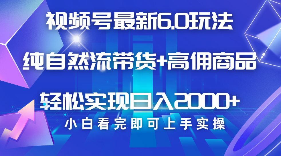 视频号带货最新6.0玩法，作品制作简单，当天起号，复制粘贴，脚本辅助，轻松矩阵日入2000+ - 臻优资源网