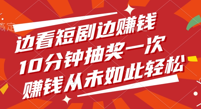 边看短剧边赚钱，10分钟抽奖一次，赚钱从未如此轻松！ - 臻优资源网
