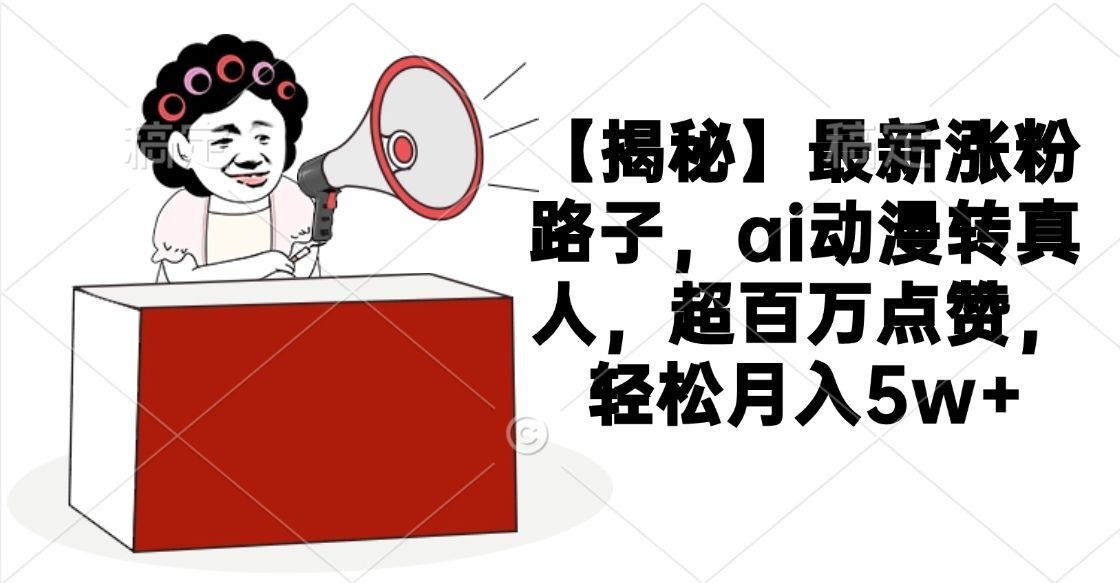 【揭秘】最新涨粉路子，ai动漫转真人，超百万点赞，轻松月入5w+ - 臻优资源网