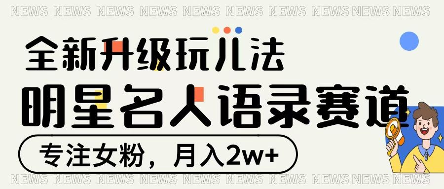 明星名人语录赛道全新升级玩法,专注女粉,月入2W+ - 臻优资源网