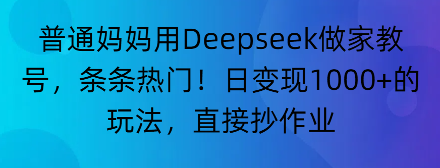 “普通妈妈用Deepseek做家教号,条条热门!日变现1000+的玩法,直接抄作业” - 臻优资源网