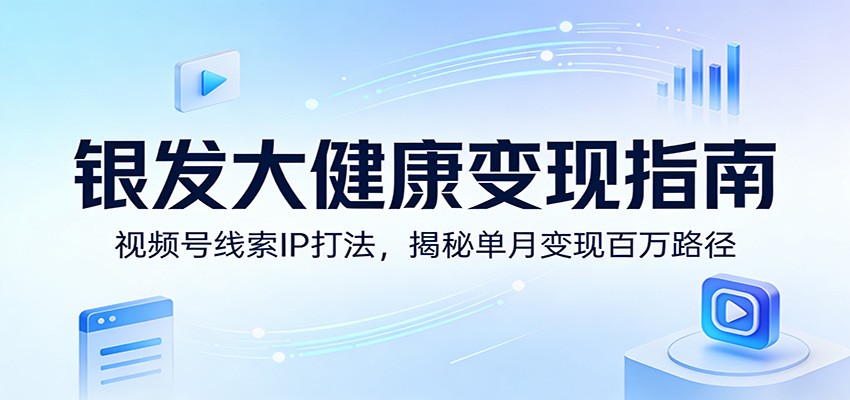 银发大健康变现指南：视频号线索IP打法，揭秘单月变现百万路径 - 臻优资源网