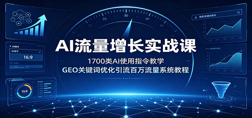 AI流量增长实战课：1700类AI使用指令教学，GEO关键词优化引流百万流量系统教程 - 臻优资源网