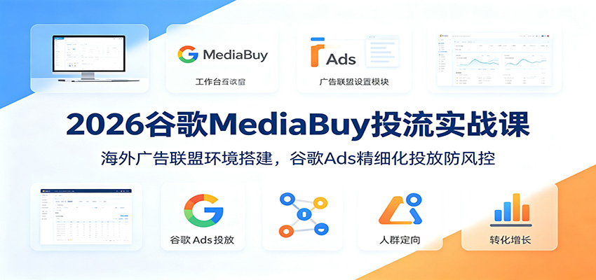 2026谷歌MediaBuy投流实战课：海外广告联盟环境搭建，谷歌Ads精细化投放防风控 - 臻优资源网