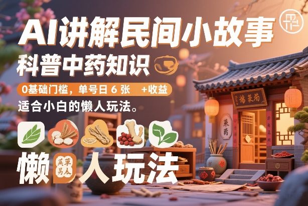 AI讲解民间小故事，科普中药知识，0基础门槛，单号日6张+收益，适合小白的懒人玩法 - 臻优资源网