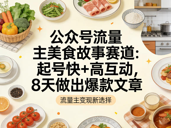 公众号流量主之美食故事赛道，起号快+高互动，8天就能做出爆款文章 - 臻优资源网