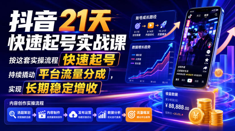 抖音21天快速起号实战课，按这套实操流程快速起号，持续撬动平台流量分成，实现长期稳定增收 - 臻优资源网