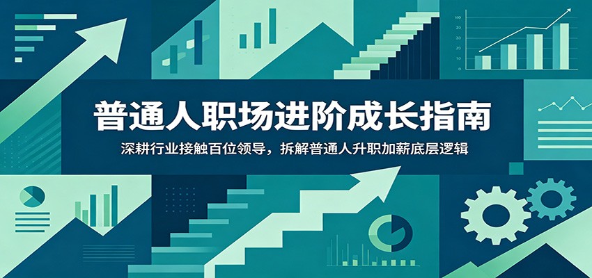 普通人职场进阶成长指南：深耕行业接触百位领导，拆解普通人升职加薪底层逻辑 - 臻优资源网