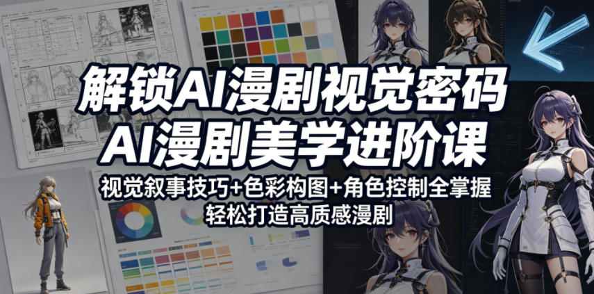 解锁AI漫剧视觉密码，AI漫剧美学进阶课，视觉叙事技巧+色彩构图+角色控制全掌握，轻松打造高质感漫剧 - 臻优资源网