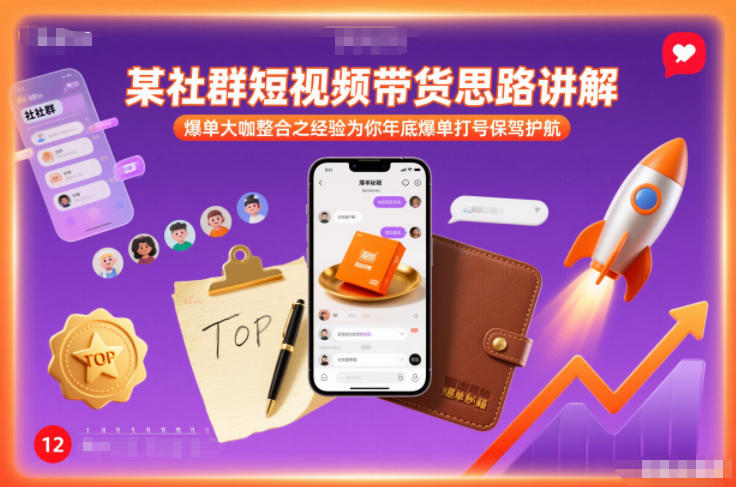 某社群短视频带货思路讲解,爆单大咖整合之经验为你年底爆单打号保驾护航 - 臻优资源网