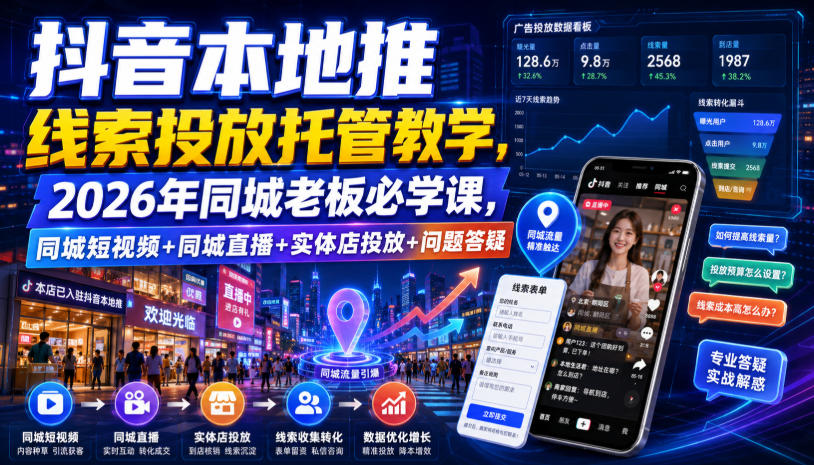 抖音本地推线索投放托管教学，2026年同城老板必学课，同城短视频+同城直播+实体店投放+问题答疑 - 臻优资源网