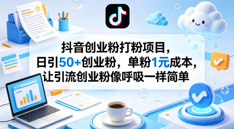 抖音创业粉打粉项目，日引50+创业粉，单粉1元成本，让引流创业粉像呼吸一样简单 - 臻优资源网