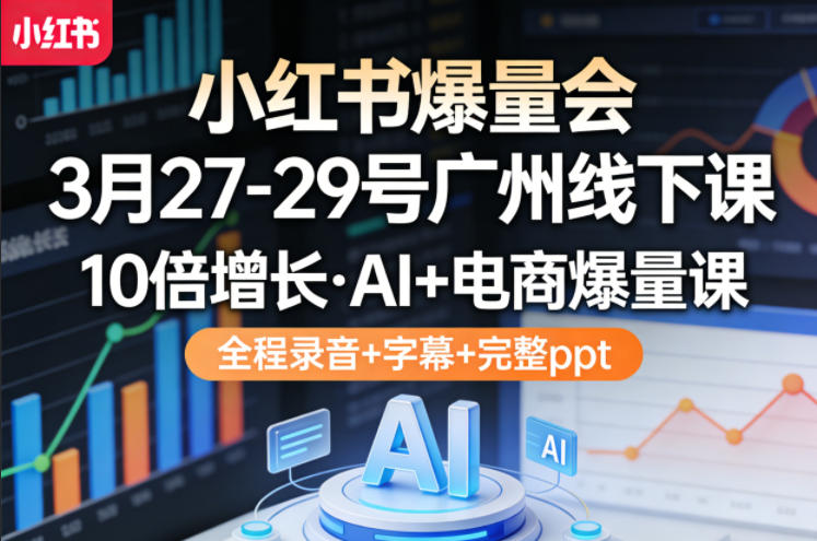小红书爆量会3月27-29号广州线下课，10倍增长，AI+电商爆量课，全程录音+字幕+完整ppt - 臻优资源网