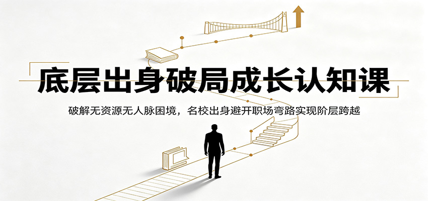 底层出身破局成长认知课：破解无资源无人脉困境，名校出身避开职场弯路实现阶层跨越 - 臻优资源网