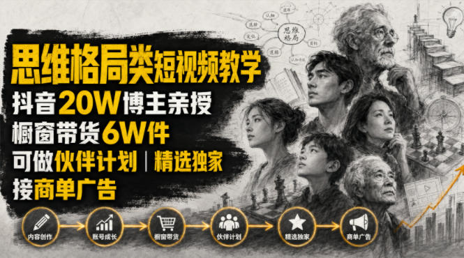 人性思维格局类短视频教学，抖音20W博主亲授，橱窗带货6W件，可做伙伴计划、精选独家、接商单广告 - 臻优资源网