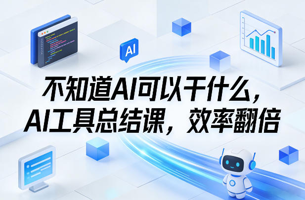 不知道AI可以干什么，AI工具总结课，效率翻倍 - 臻优资源网