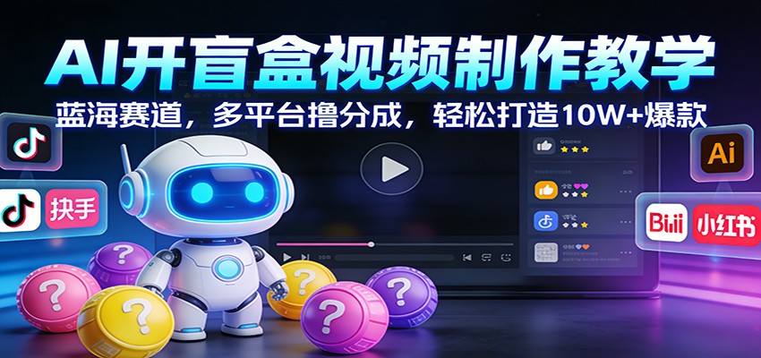 AI开盲盒视频制作教学:蓝海赛道,多平台撸分成,轻松打造10W+爆款 - 臻优资源网