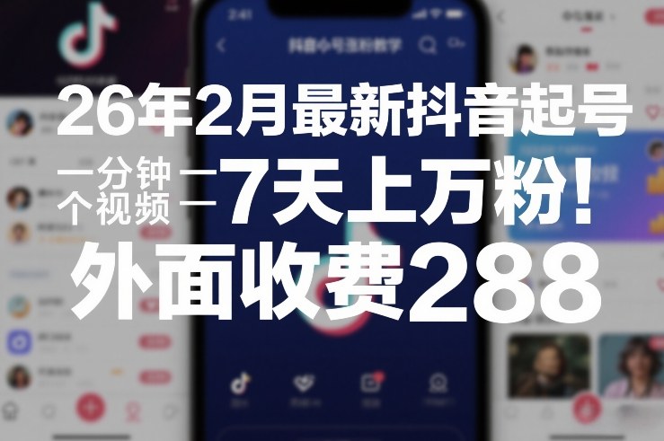 26年2月最新抖音起号涨粉教学，一分钟一个视频，7天上万粉，外面收费288 - 臻优资源网