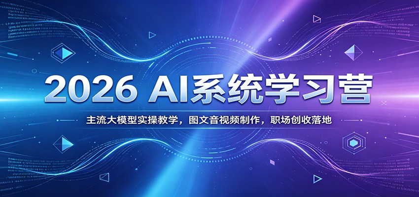 2026 AI系统学习营：主流大模型实操教学，图文音视频制作，职场创收落地 - 臻优资源网