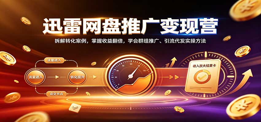 迅雷网盘推广变现营：拆解转化案例，掌握收益翻倍，学会群组推广、引流代发实操方法 - 臻优资源网