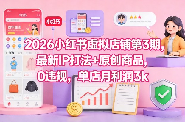 2026小红书虚拟店铺第3期，最新IP打法+原创商品，0违规，单店月利润3k+ - 臻优资源网