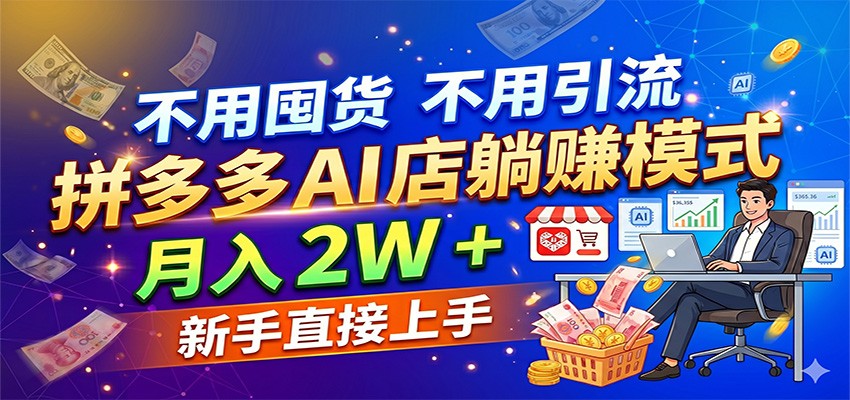 不用囤货不用引流，拼多多 AI 店躺赚模式，月入 2W + 新手直接上手 - 臻优资源网