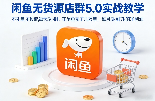 闲鱼无货源店群5.0实战教学，不补单，不投流，每天5小时，在闲鱼卖了几万单，每月5k到7k的净利润 - 臻优资源网