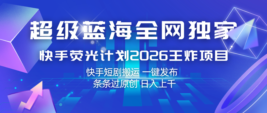 快手荧光计划2026王炸项目， 日入上千，快手短剧搬运，一键发布，条条过原创 - 臻优资源网