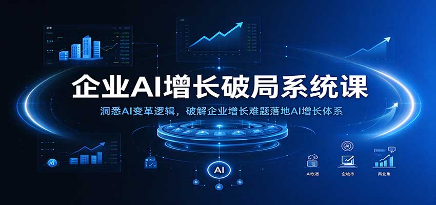 企业AI增长破局系统课：洞悉AI变革逻辑，破解企业增长难题落地AI增长体系 - 臻优资源网