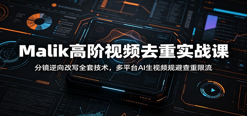 Malik高阶视频去重实战课：分镜逆向改写全套技术，多平台AI生视频规避查重限流 - 臻优资源网