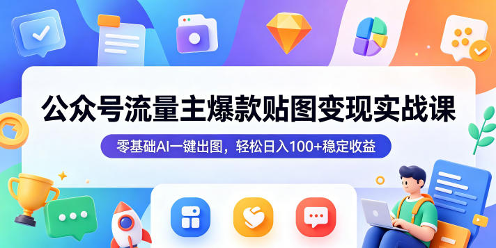 公众号流量主爆款贴图变现实战课，零基础AI一键出图，轻松日入100+稳定收益 - 臻优资源网