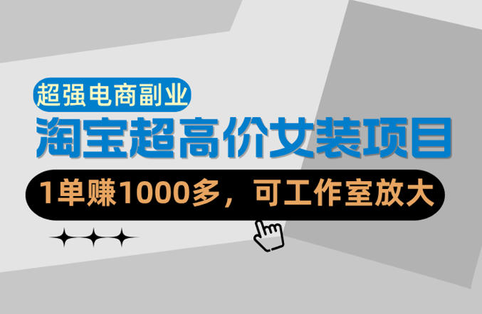 【超强副业】淘宝超高价女装项目：1单賺1k+，可工作室放大（共52节） - 臻优资源网