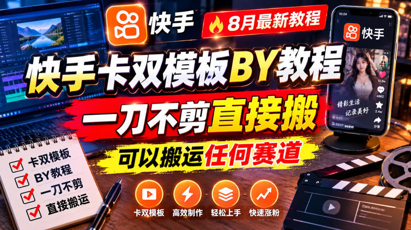 快手卡双模板搬运教程，8月最新教程，一刀不剪直接搬，可以搬运任何赛道 - 臻优资源网