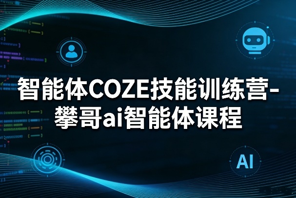 智能体COZE技能训练营-攀哥ai智能体课程 - 臻优资源网