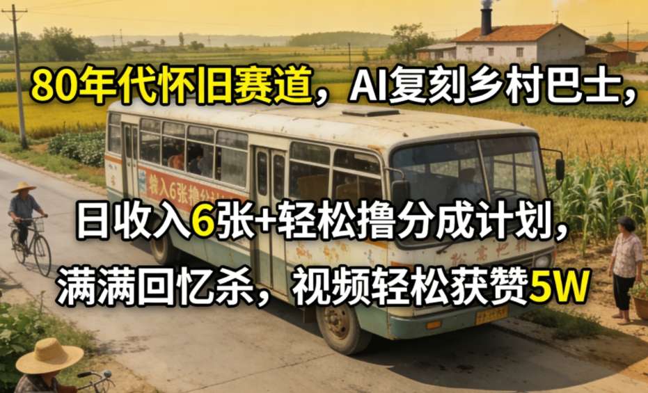 80年代怀旧赛道，AI复刻乡村巴士，日收入6张+轻松撸分成计划，满满回忆杀，视频轻松获赞5W - 臻优资源网