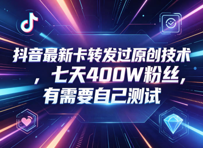 抖音最新卡转发过原创技术,七天400W粉丝,有需要自己测试 - 臻优资源网