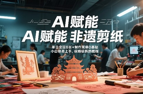 AI赋能非遗剪纸，地标性建筑爆款视频，单日变现8张+制作简单0基础，小白容易上手，保姆级拆解教程 - 臻优资源网