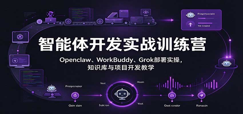 智能体开发实战训练营：Openclaw、WorkBuddy、Grok部署实操，知识库与项目开发教学 - 臻优资源网