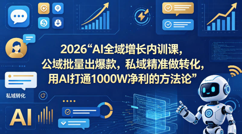 2026AI全域增长内训课，公域批量出爆款，私域精准做转化，用AI打通1000W净利的方法论（更新） - 臻优资源网