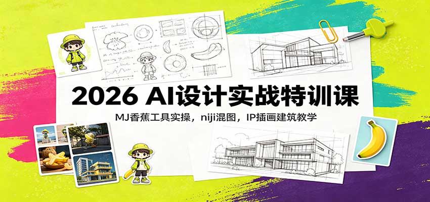 2026 AI设计实战特训课：MJ香蕉工具实操，niji混图，IP插画建筑教学 - 臻优资源网