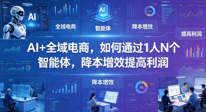 AI+全域电商，如何通过1人N个智能体，降本增效提高利润 - 臻优资源网