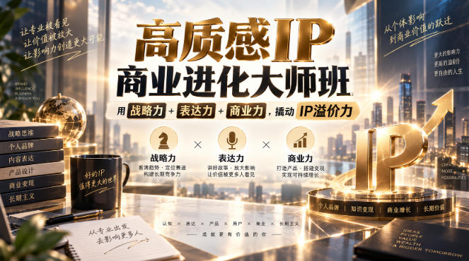 高质感IP商业进化大师班，用战略力+表达力+商业力，撬动IP溢价力 - 臻优资源网