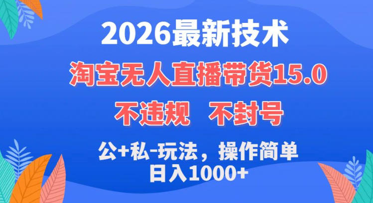 2026最新技术，淘宝无人直播带货15.0，不封号，不违规，公+私玩法，操作简单，日入1k+【揭秘】 - 臻优资源网