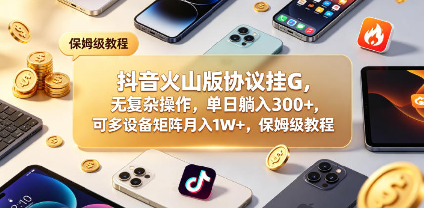 抖音火山版协议挂G，无复杂操作，单日躺入300+，可多设备矩阵月入1W+，保姆级教程【揭秘】 - 臻优资源网