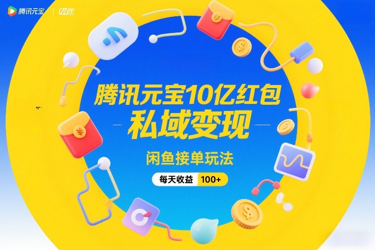腾讯元宝10亿红包，私域变现，闲鱼接单玩法，每天收益100+ - 臻优资源网