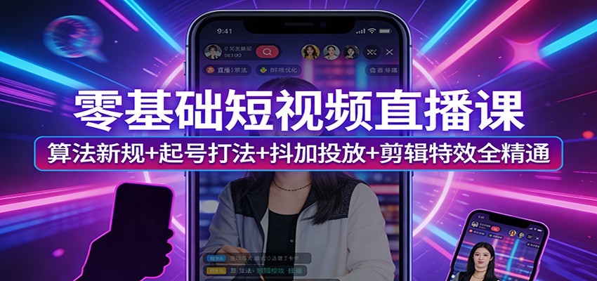 零基础短视频直播课：算法新规+起号打法+抖加投放+剪辑特效全精通 - 臻优资源网