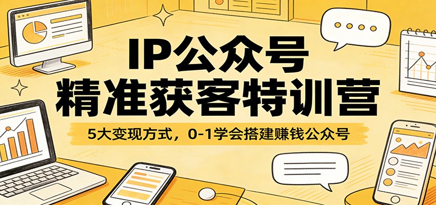 IP公众号精准获客特训营：5大变现方式，0-1学会搭建赚钱公众号 - 臻优资源网