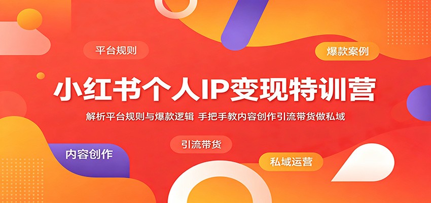 小红书个人IP变现特训营：解析平台规则与爆款逻辑，手把手教内容创作引流带货做私域 - 臻优资源网