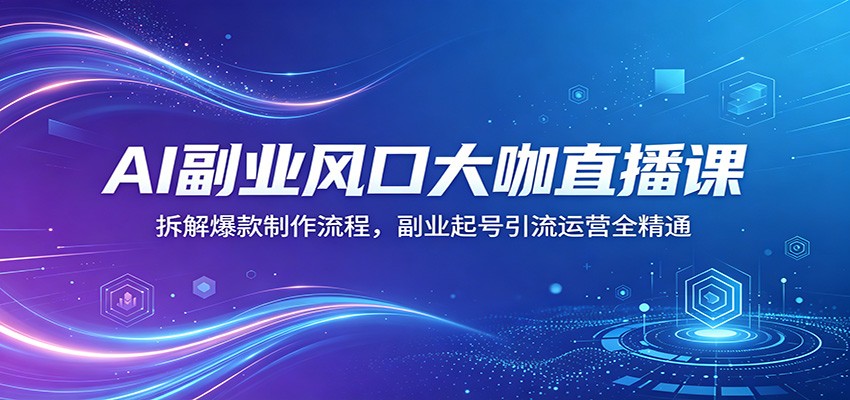 AI副业风口大咖直播课：拆解爆款制作流程，副业起号引流运营全精通 - 臻优资源网